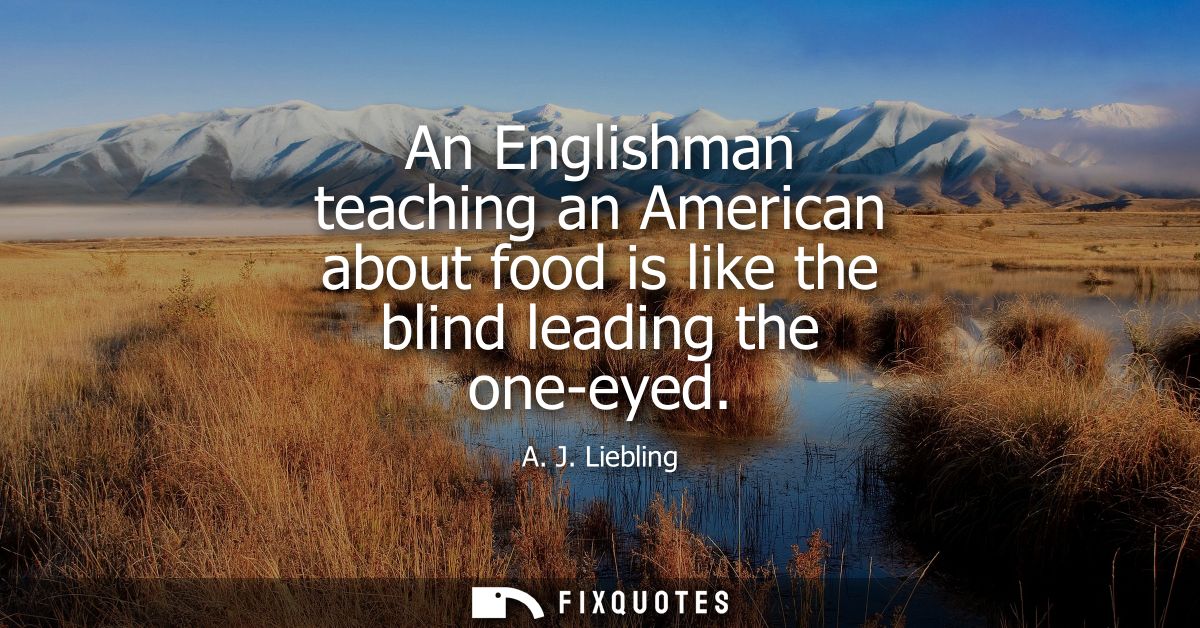 An Englishman teaching an American about food is like the blind leading the one-eyed