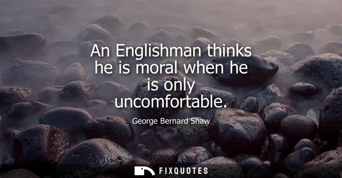 An Englishman thinks he is moral when he is only uncomfortable
