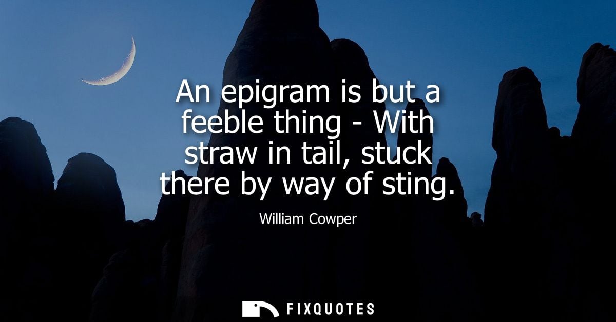 An epigram is but a feeble thing - With straw in tail, stuck there by way of sting