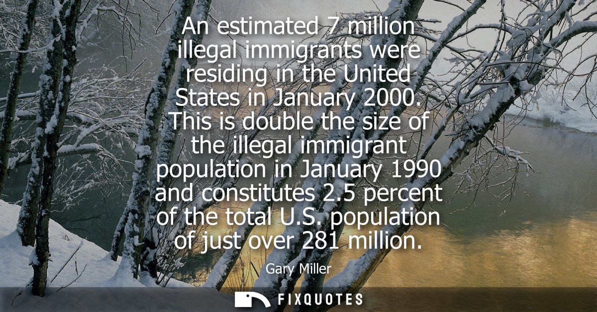 An estimated 7 million illegal immigrants were residing in the United States in January 2000. This is double the size of
