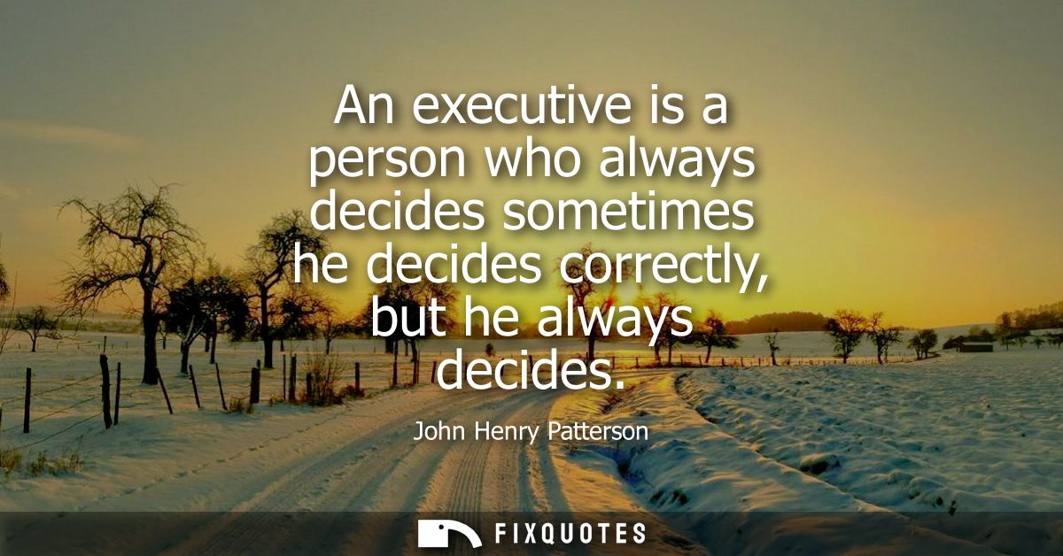 An executive is a person who always decides sometimes he decides correctly, but he always decides