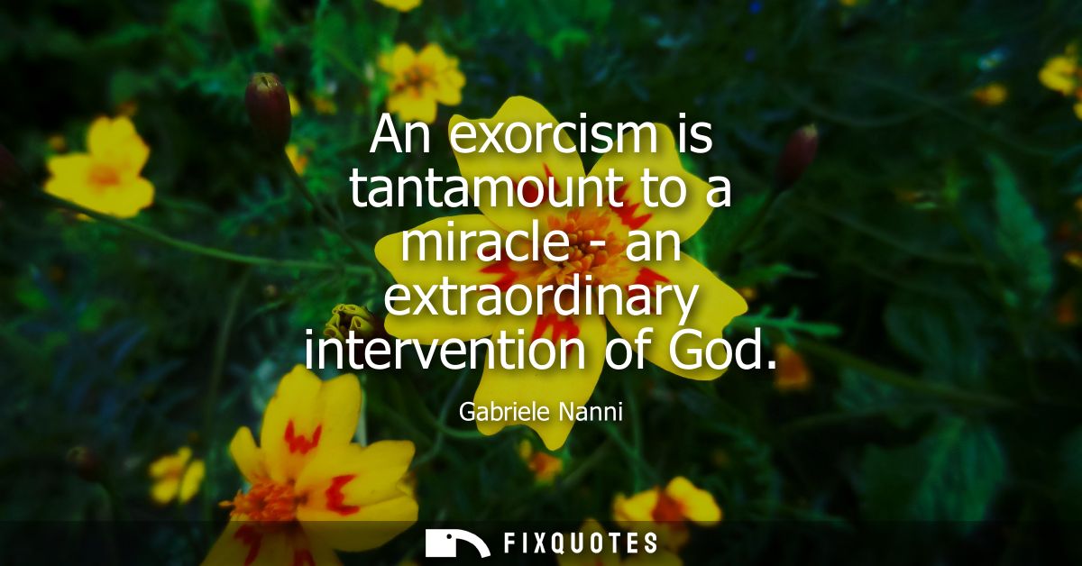 An exorcism is tantamount to a miracle - an extraordinary intervention of God