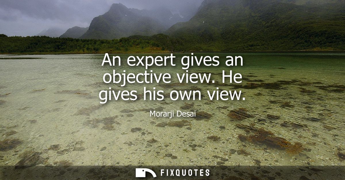An expert gives an objective view. He gives his own view