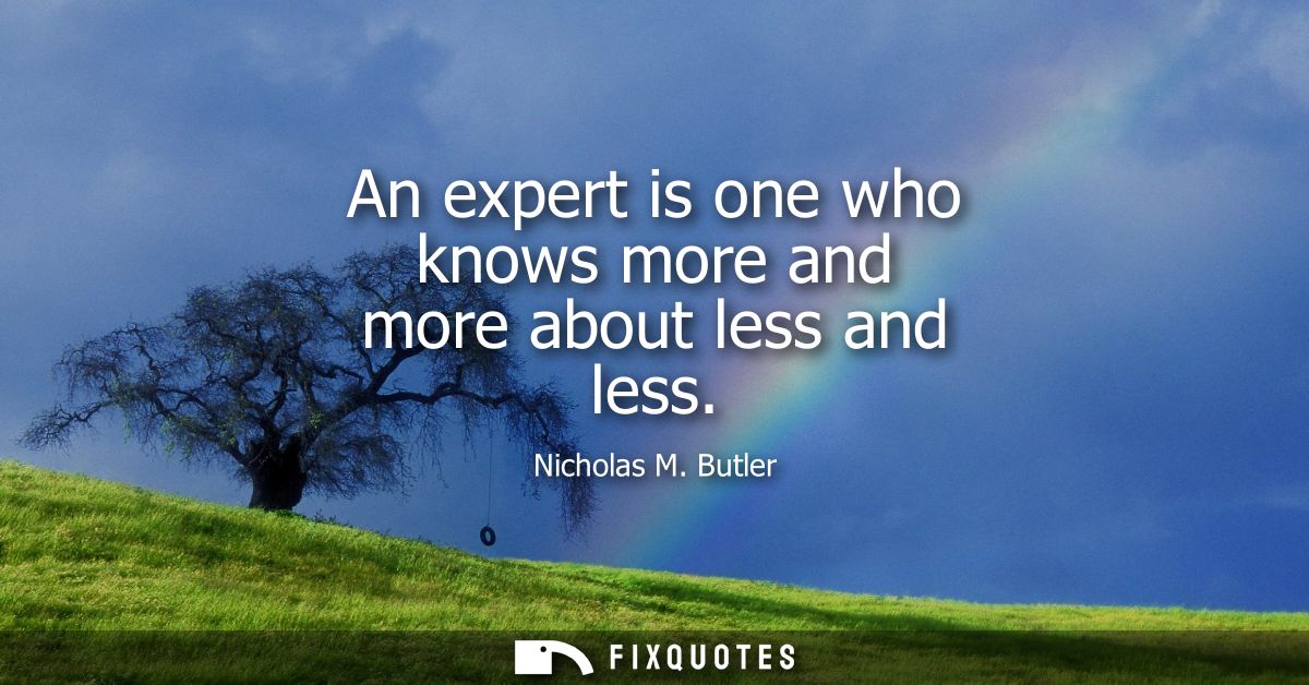 An expert is one who knows more and more about less and less