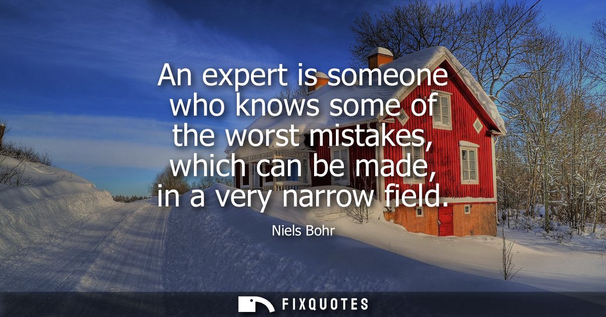 An expert is someone who knows some of the worst mistakes, which can be made, in a very narrow field