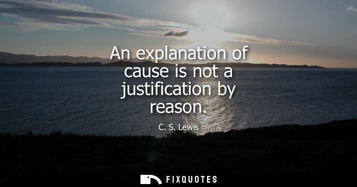 An explanation of cause is not a justification by reason