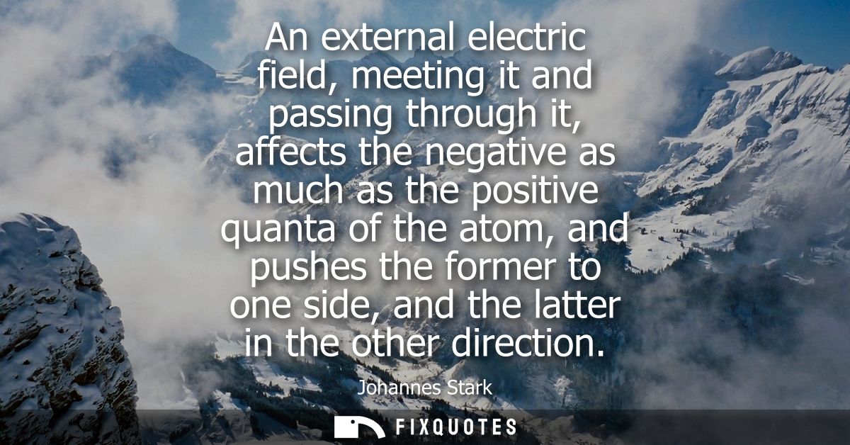 An external electric field, meeting it and passing through it, affects the negative as much as the positive quanta of th