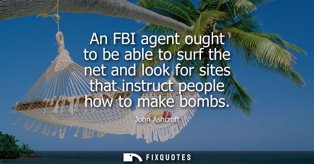 An FBI agent ought to be able to surf the net and look for sites that instruct people how to make bombs
