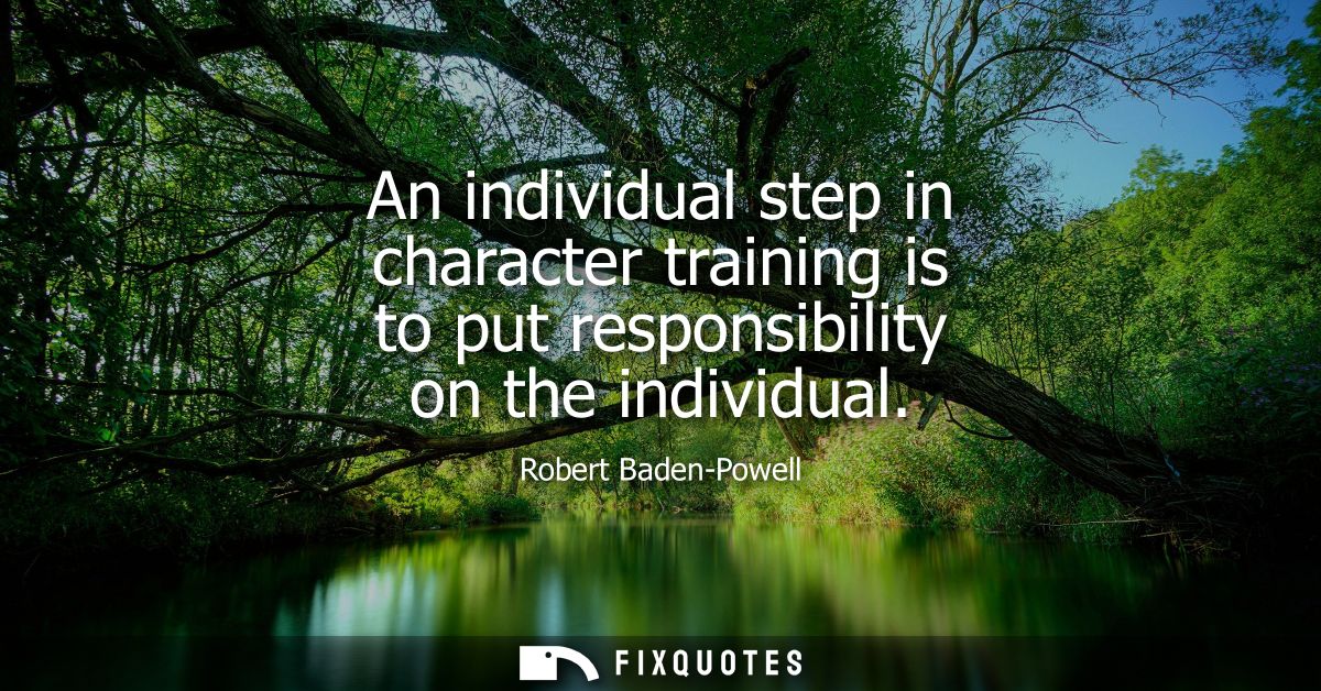 An individual step in character training is to put responsibility on the individual