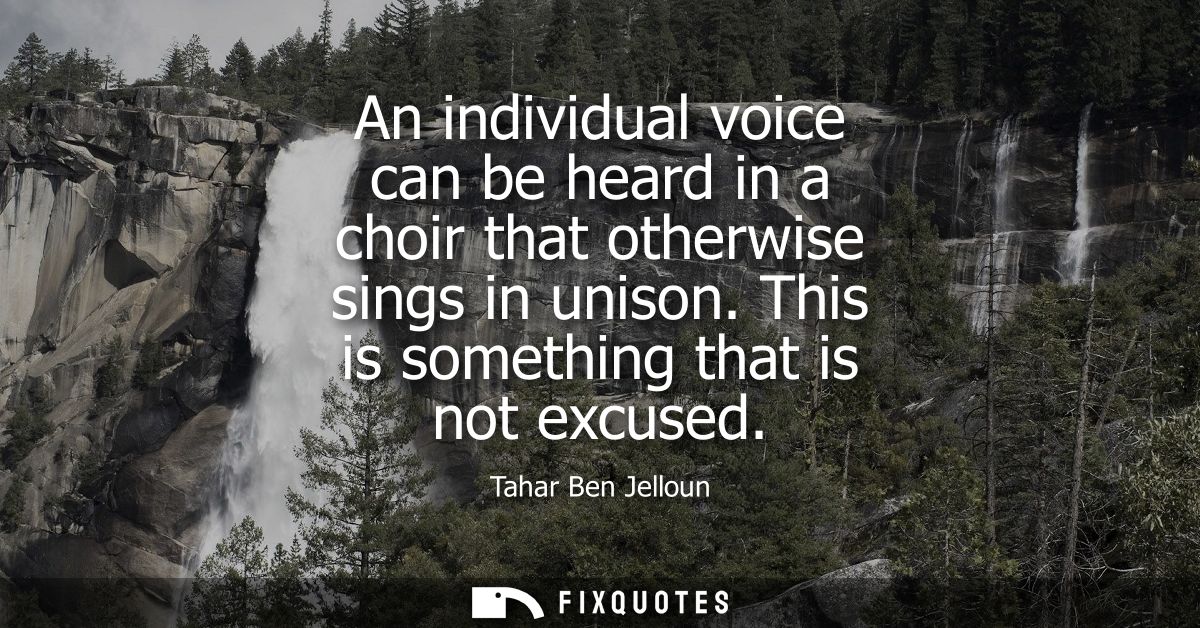 An individual voice can be heard in a choir that otherwise sings in unison. This is something that is not excused
