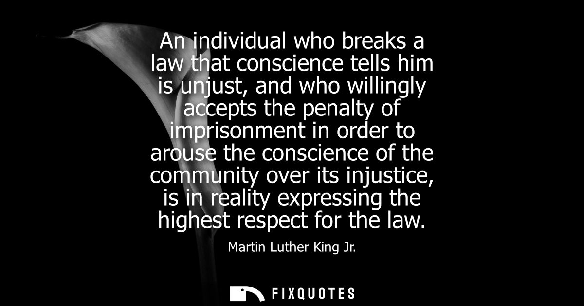 An individual who breaks a law that conscience tells him is unjust, and who willingly accepts the penalty of imprisonmen