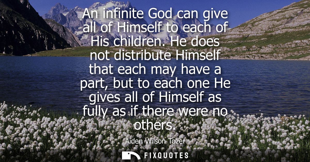 An infinite God can give all of Himself to each of His children. He does not distribute Himself that each may have a par