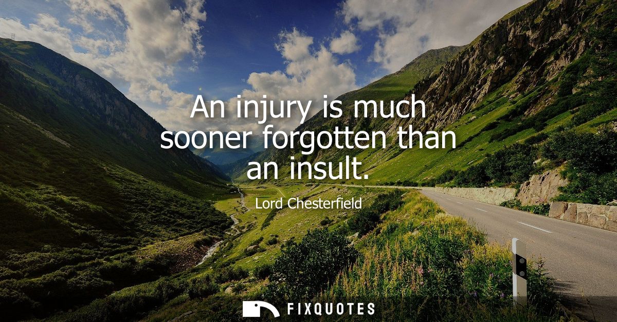 An injury is much sooner forgotten than an insult