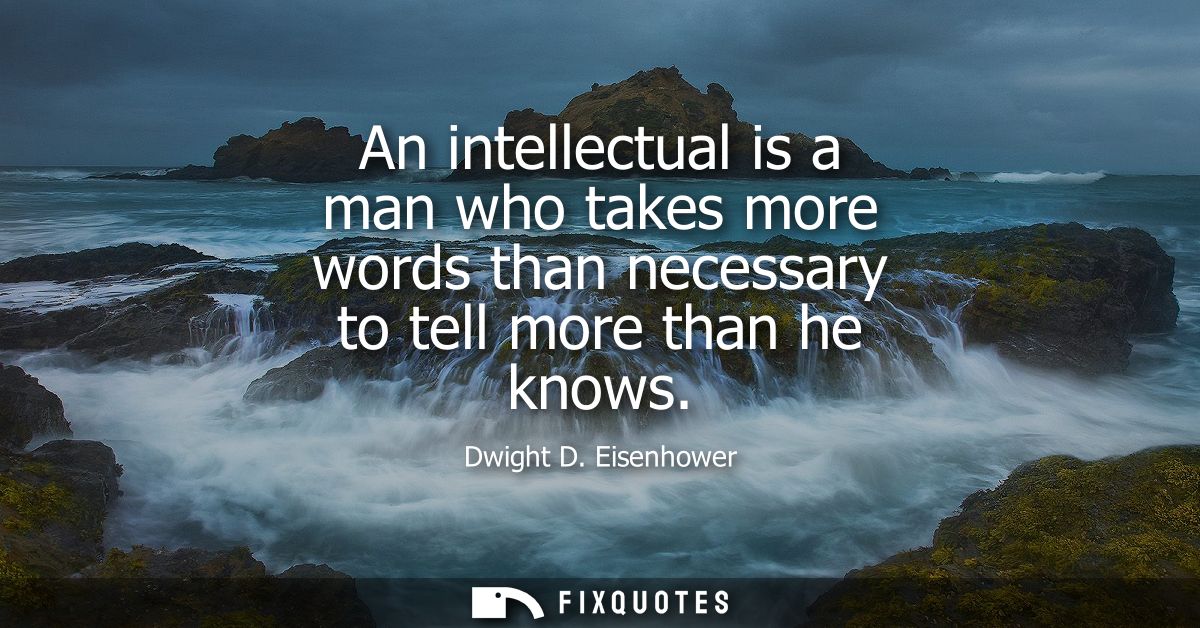 An intellectual is a man who takes more words than necessary to tell more than he knows