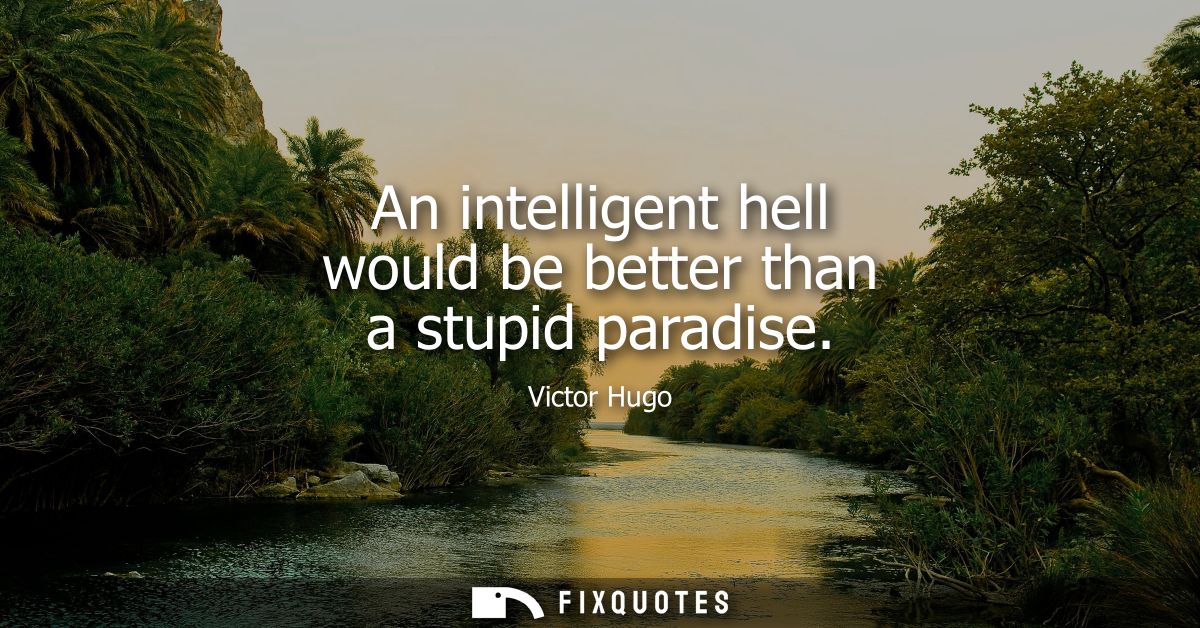 An intelligent hell would be better than a stupid paradise