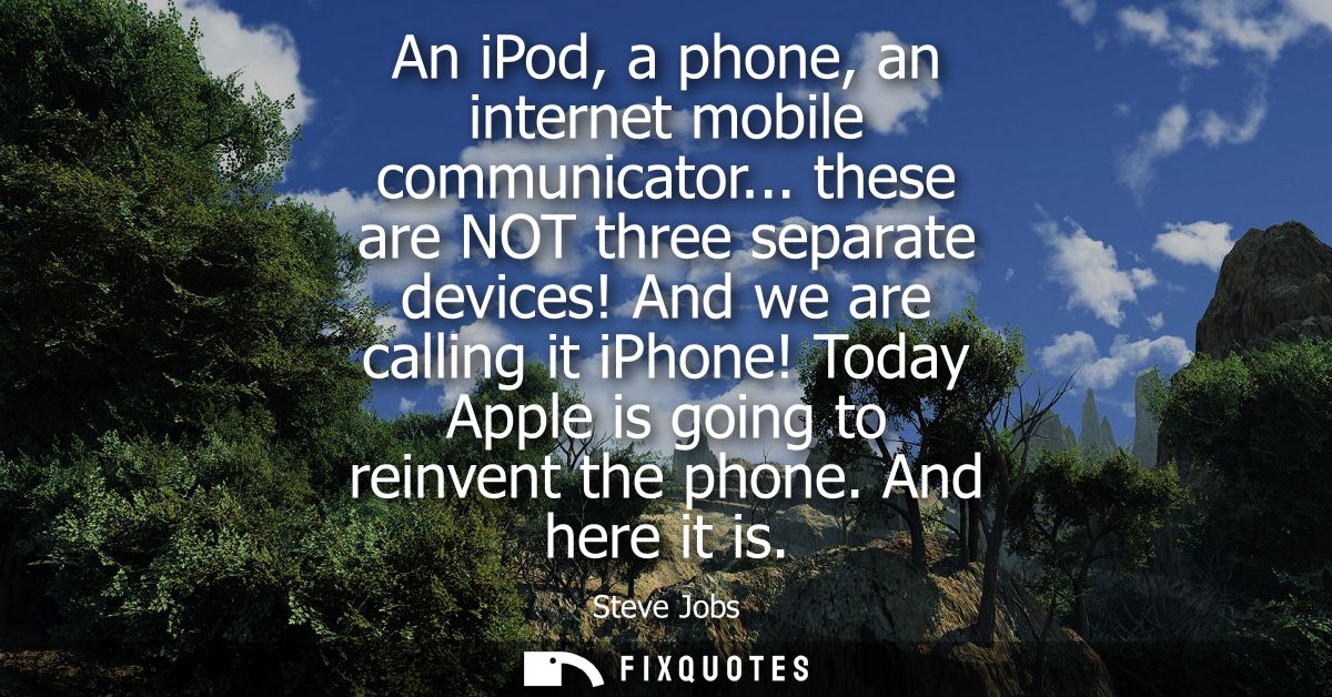 An iPod, a phone, an internet mobile communicator... these are NOT three separate devices! And we are calling it iPhone!