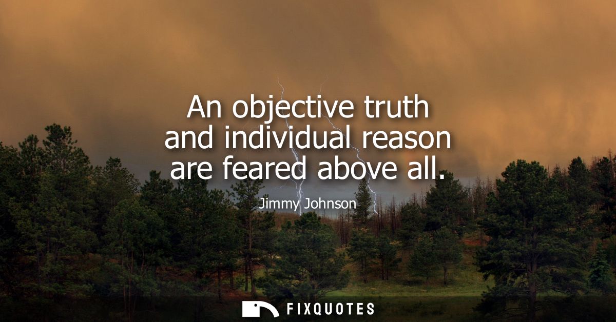 An objective truth and individual reason are feared above all