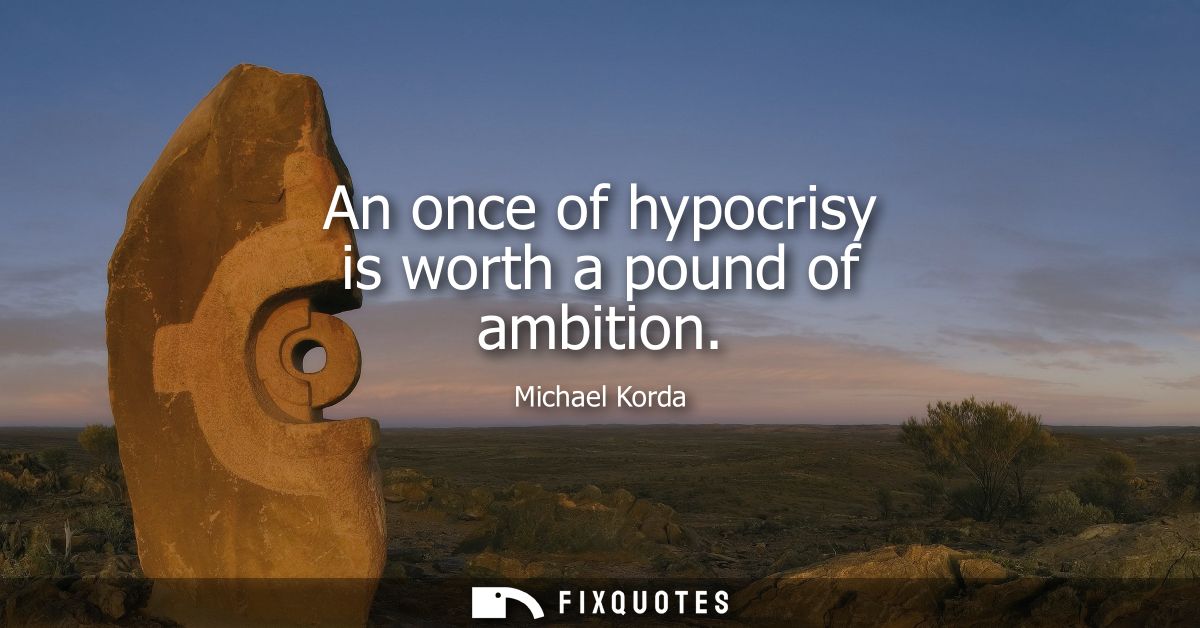 An once of hypocrisy is worth a pound of ambition