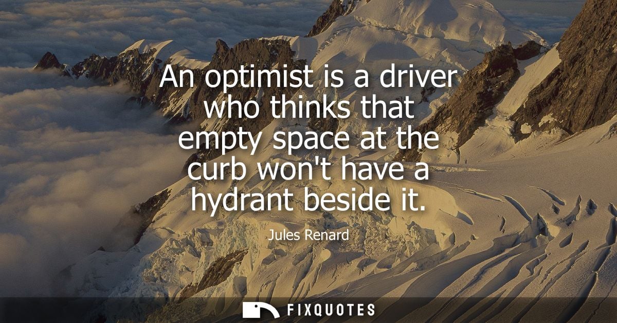 An optimist is a driver who thinks that empty space at the curb wont have a hydrant beside it