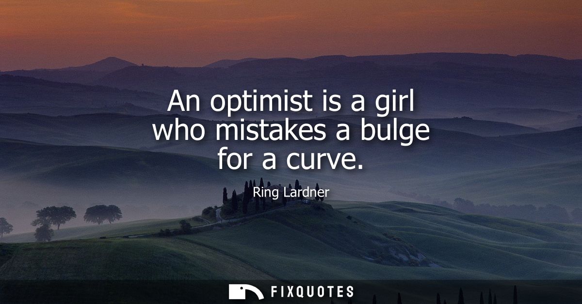 An optimist is a girl who mistakes a bulge for a curve