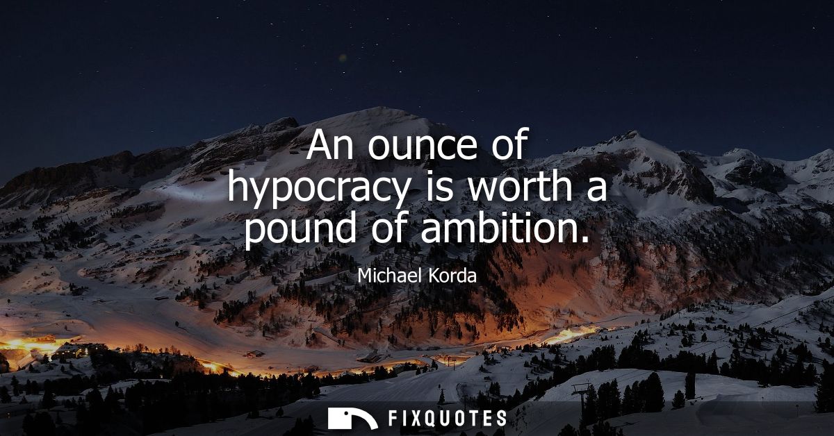 An ounce of hypocracy is worth a pound of ambition