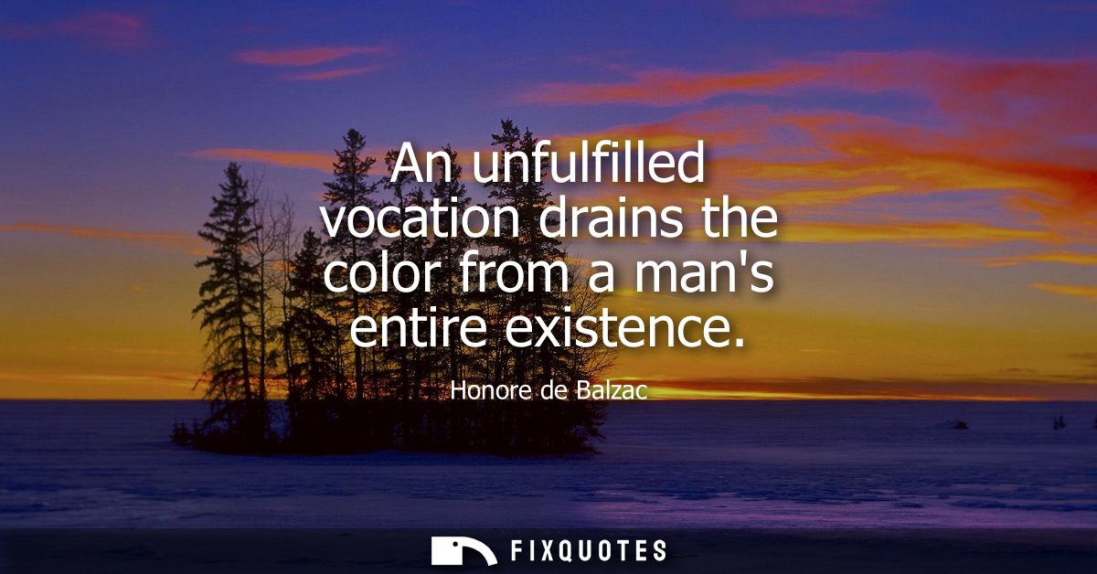 An unfulfilled vocation drains the color from a mans entire existence