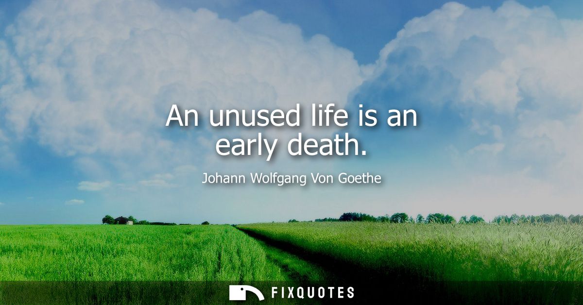 An unused life is an early death