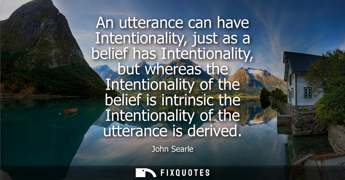 An utterance can have Intentionality, just as a belief has Intentionality, but whereas the Intentionality of the belief 