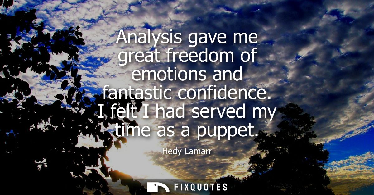 Analysis gave me great freedom of emotions and fantastic confidence. I felt I had served my time as a puppet
