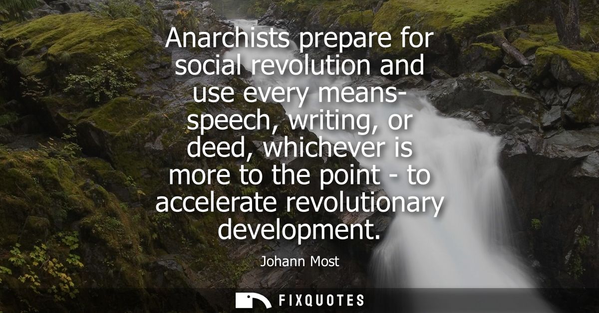 Anarchists prepare for social revolution and use every means- speech, writing, or deed, whichever is more to the point -