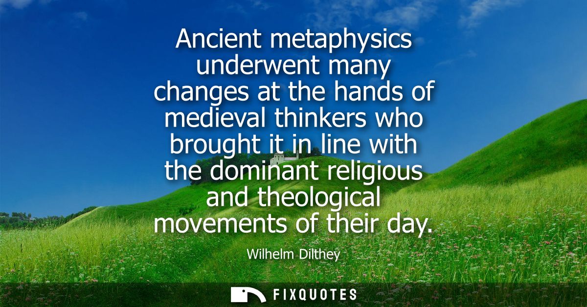 Ancient metaphysics underwent many changes at the hands of medieval thinkers who brought it in line with the dominant re