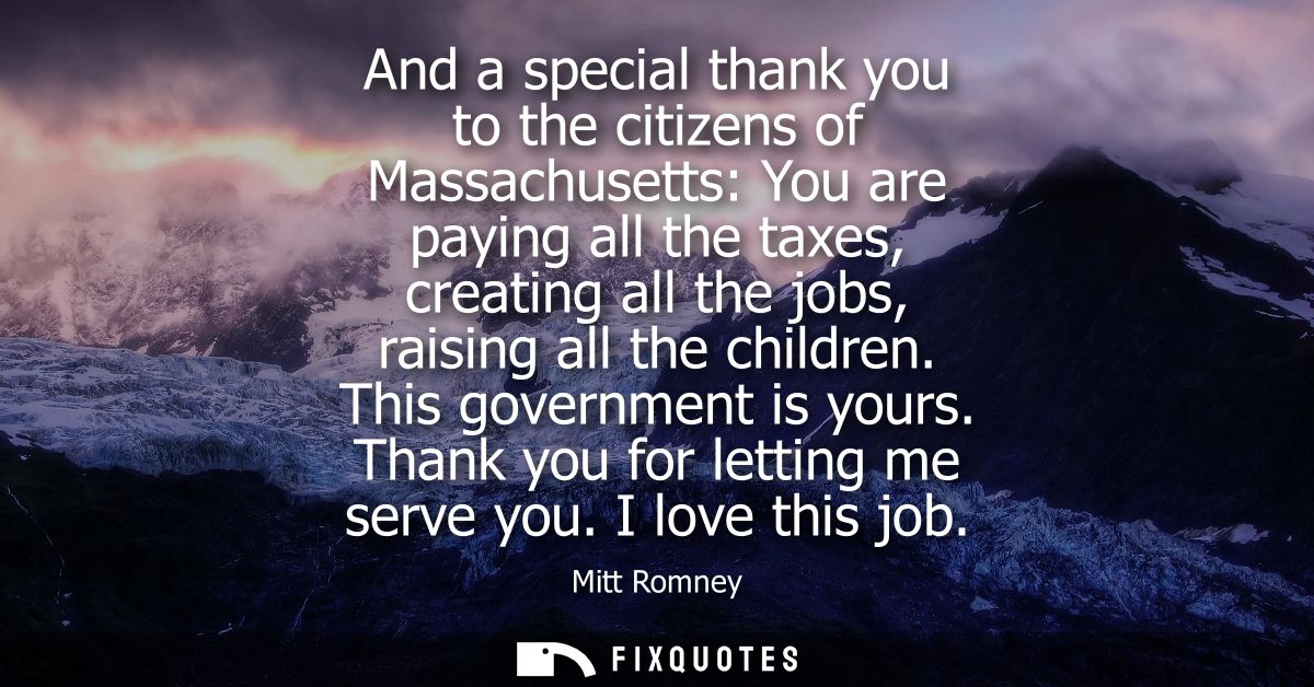 And a special thank you to the citizens of Massachusetts: You are paying all the taxes, creating all the jobs, raising a