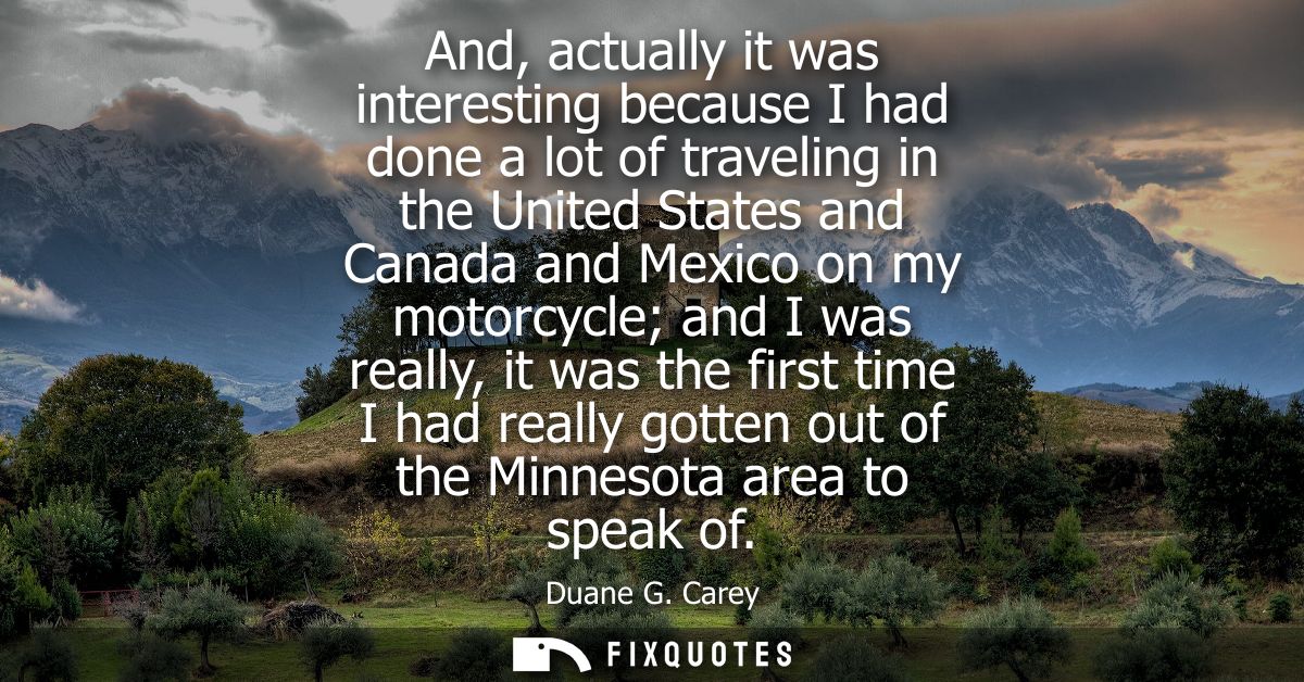 And, actually it was interesting because I had done a lot of traveling in the United States and Canada and Mexico on my 