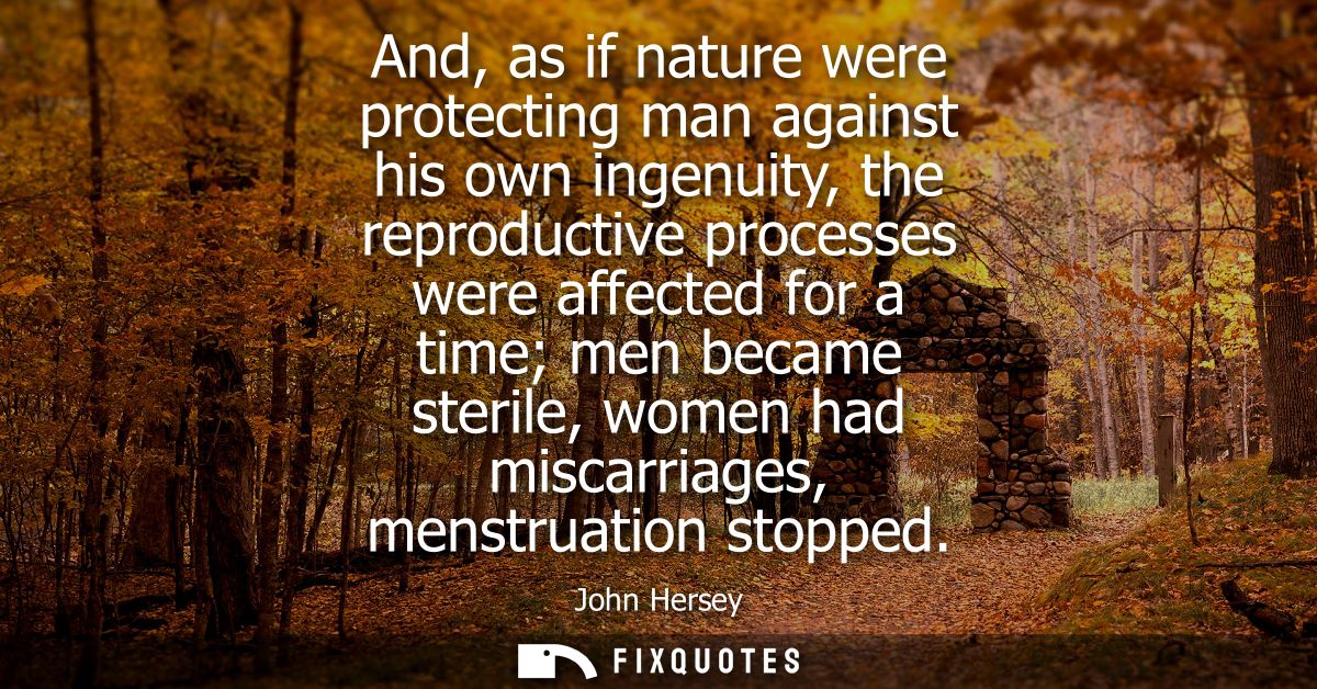 And, as if nature were protecting man against his own ingenuity, the reproductive processes were affected for a time men