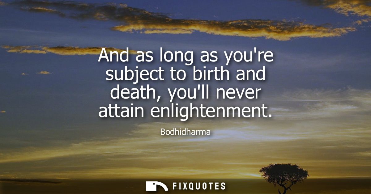 And as long as youre subject to birth and death, youll never attain enlightenment