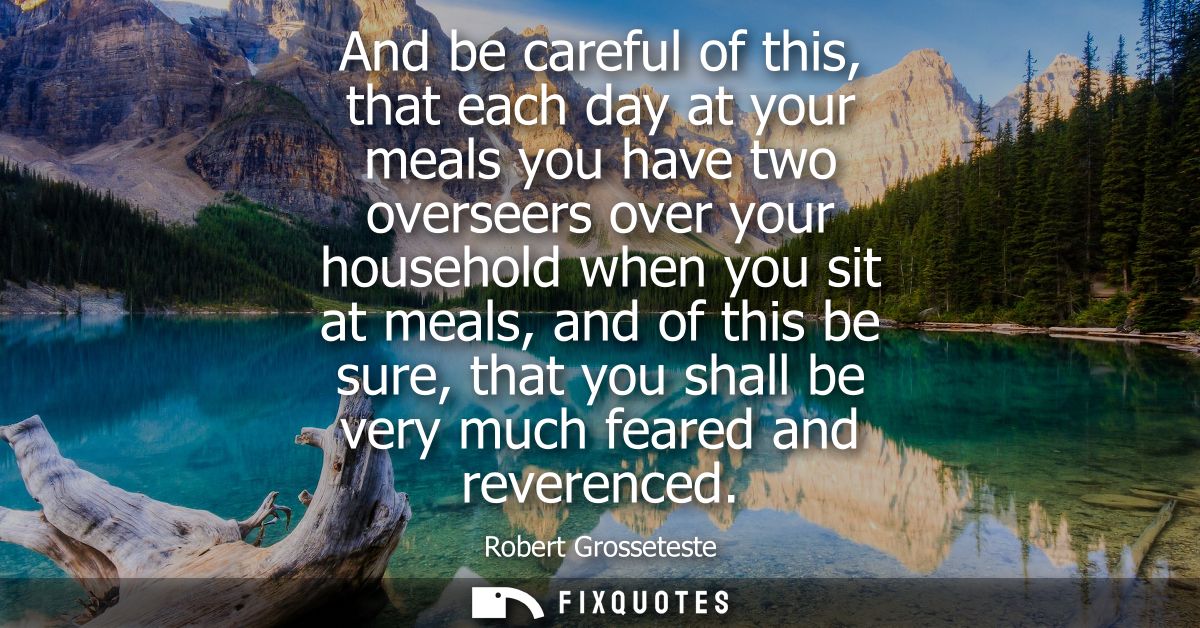 And be careful of this, that each day at your meals you have two overseers over your household when you sit at meals, an