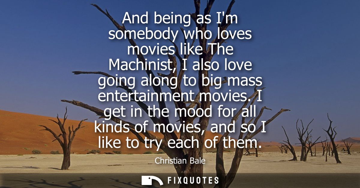 And being as Im somebody who loves movies like The Machinist, I also love going along to big mass entertainment movies.
