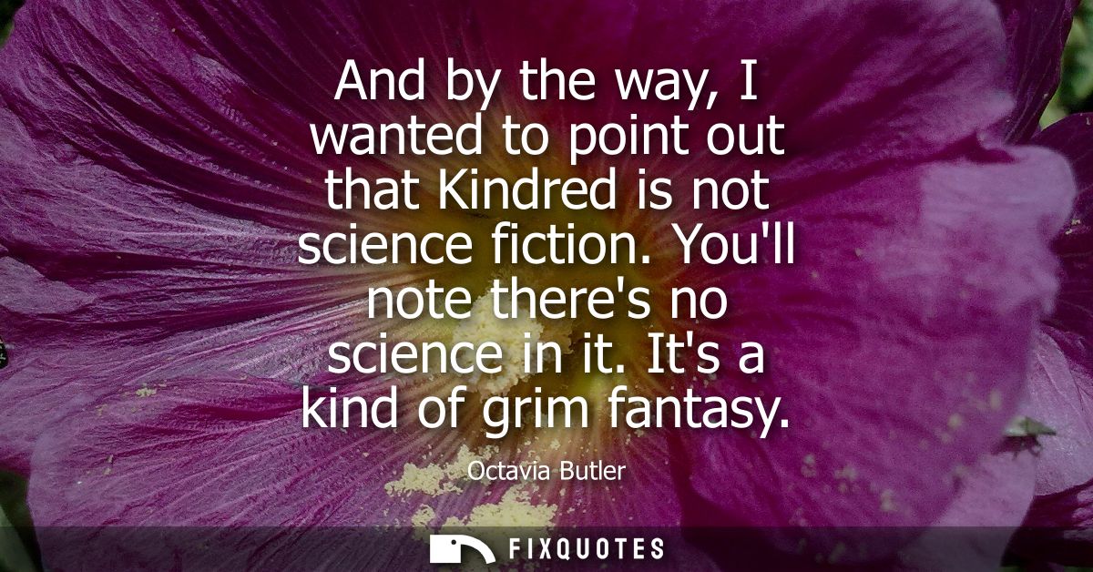 And by the way, I wanted to point out that Kindred is not science fiction. Youll note theres no science in it. Its a kin