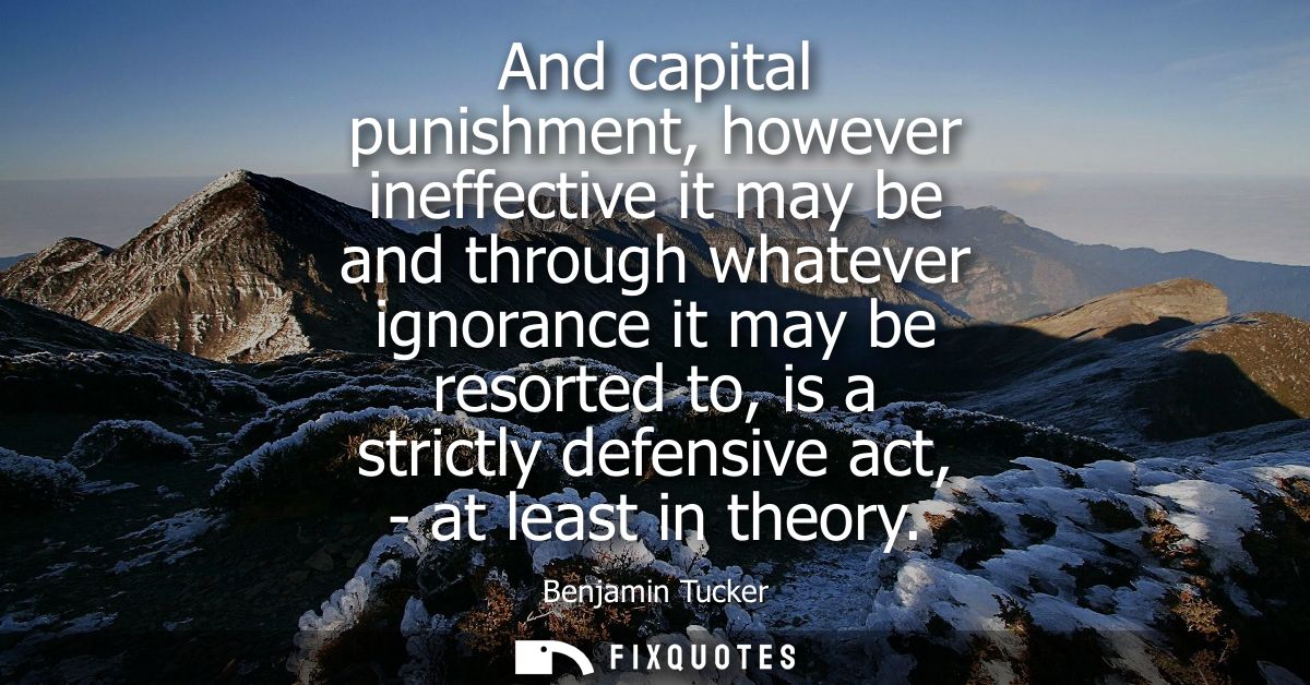 And capital punishment, however ineffective it may be and through whatever ignorance it may be resorted to, is a strictl