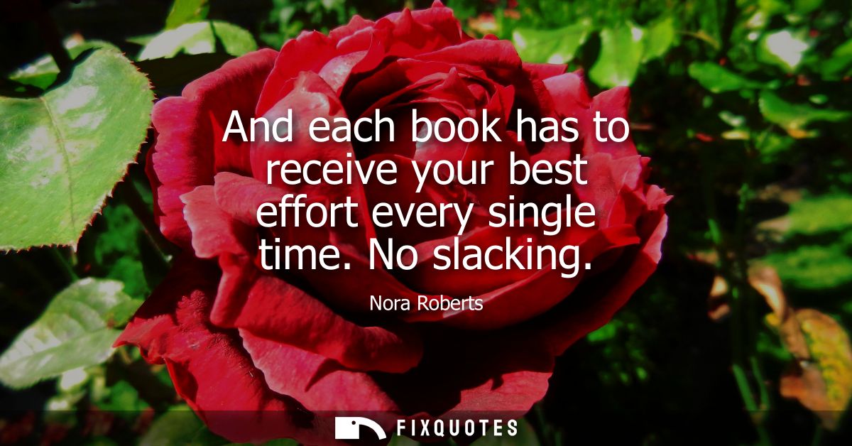 And each book has to receive your best effort every single time. No slacking