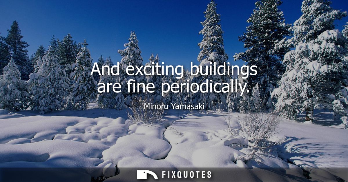 And exciting buildings are fine periodically