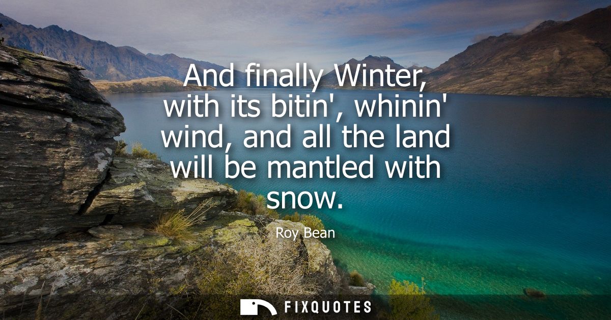 And finally Winter, with its bitin, whinin wind, and all the land will be mantled with snow