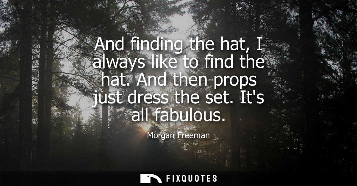 And finding the hat, I always like to find the hat. And then props just dress the set. Its all fabulous