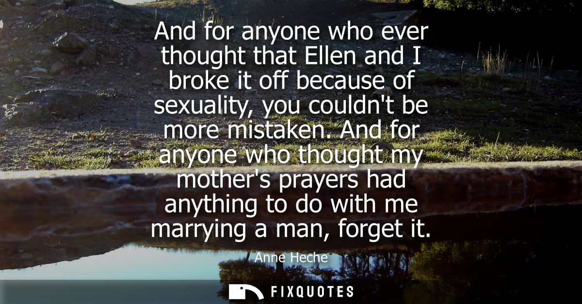And for anyone who ever thought that Ellen and I broke it off because of sexuality, you couldnt be more mistaken.