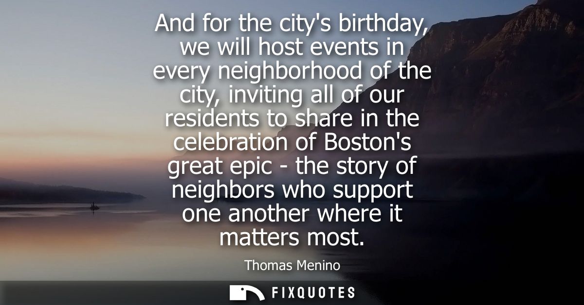 And for the citys birthday, we will host events in every neighborhood of the city, inviting all of our residents to shar