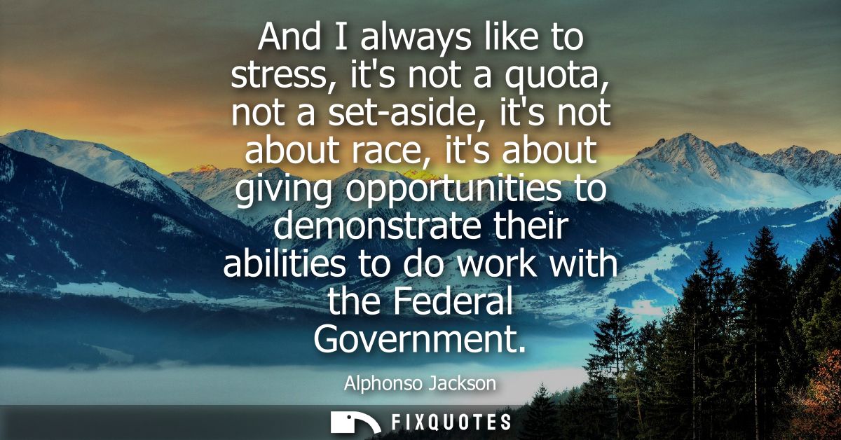 And I always like to stress, its not a quota, not a set-aside, its not about race, its about giving opportunities to dem