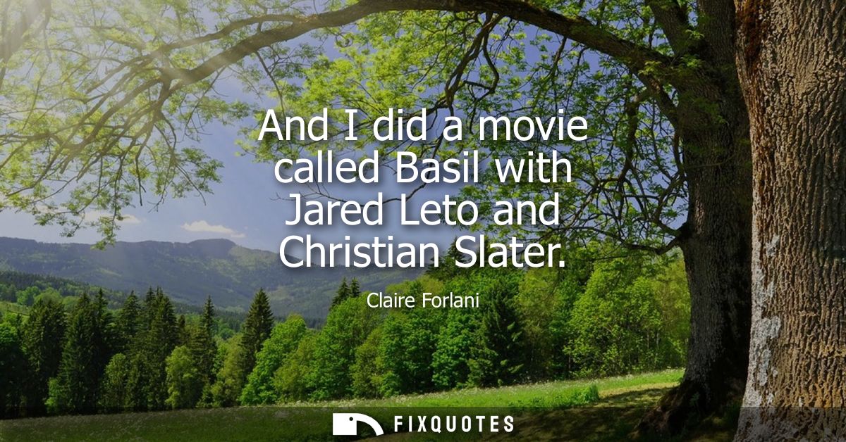 And I did a movie called Basil with Jared Leto and Christian Slater