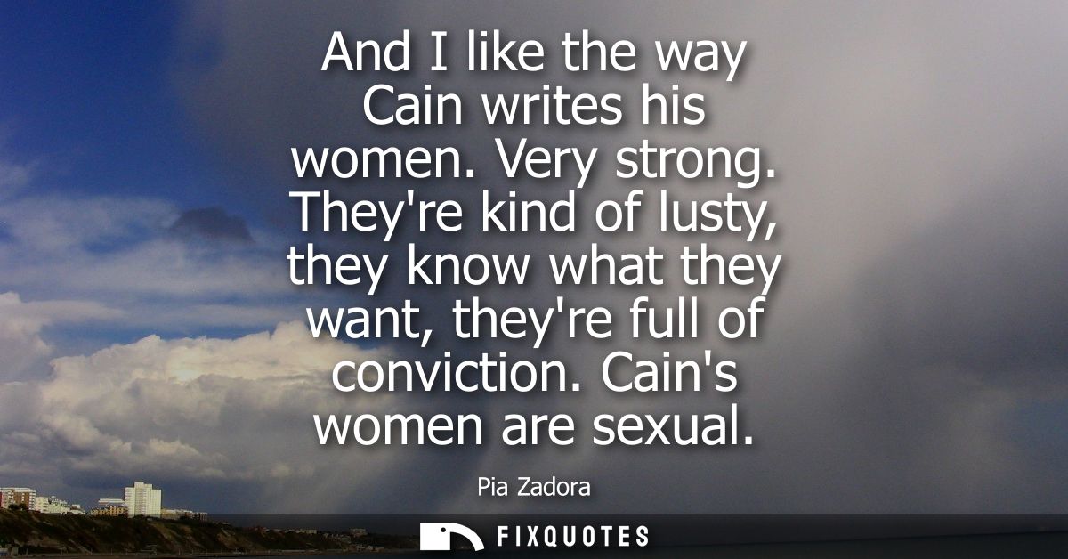 And I like the way Cain writes his women. Very strong. Theyre kind of lusty, they know what they want, theyre full of co