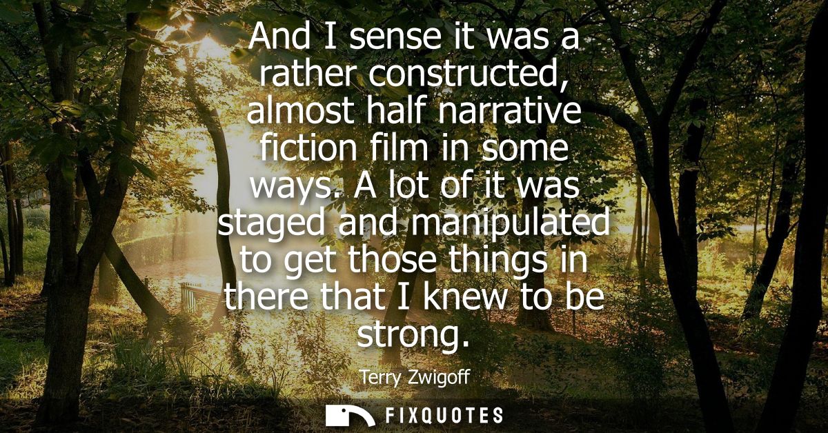 And I sense it was a rather constructed, almost half narrative fiction film in some ways. A lot of it was staged and man