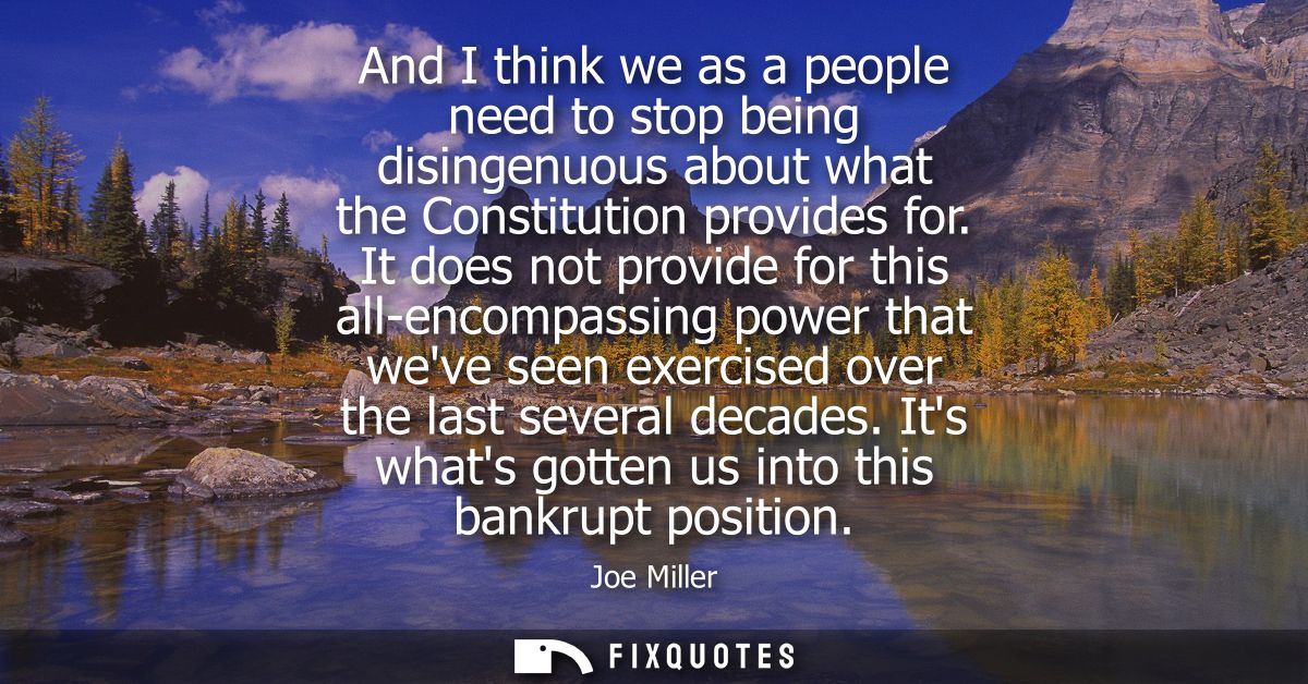And I think we as a people need to stop being disingenuous about what the Constitution provides for. It does not provide